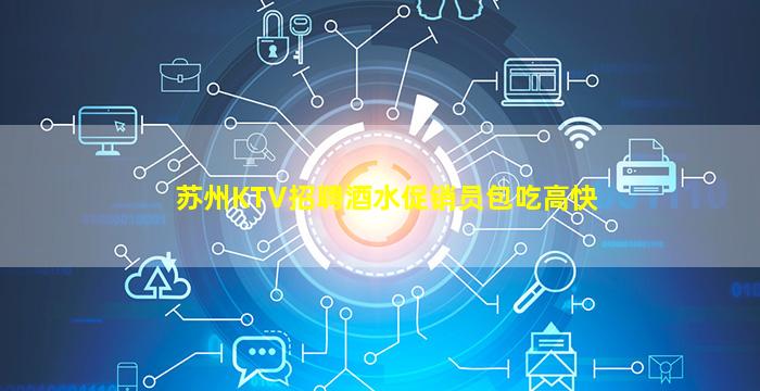 苏州KTV招聘酒水促销员包吃高快